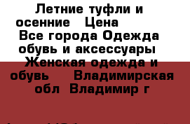 Летние туфли и  осенние › Цена ­ 1 000 - Все города Одежда, обувь и аксессуары » Женская одежда и обувь   . Владимирская обл.,Владимир г.